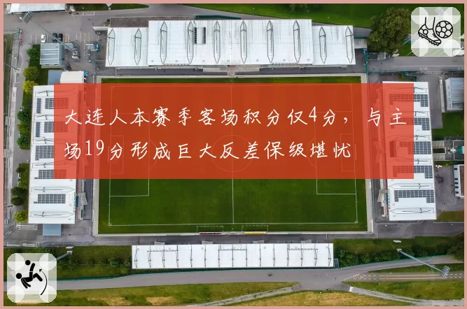 大连人本赛季客场积分仅4分,与主场19分形成巨大反差保级堪忧