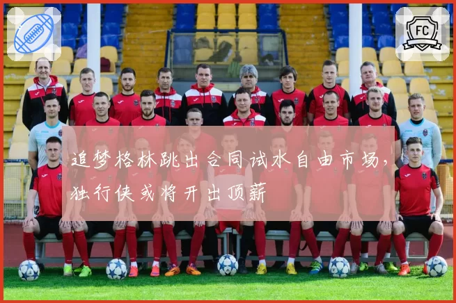 追梦格林跳出合同试水自由市场,独行侠或将开出顶薪