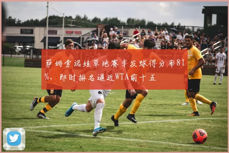 萨姆索诺娃草地赛季发球得分率81%，即时排名逼近WTA前十五