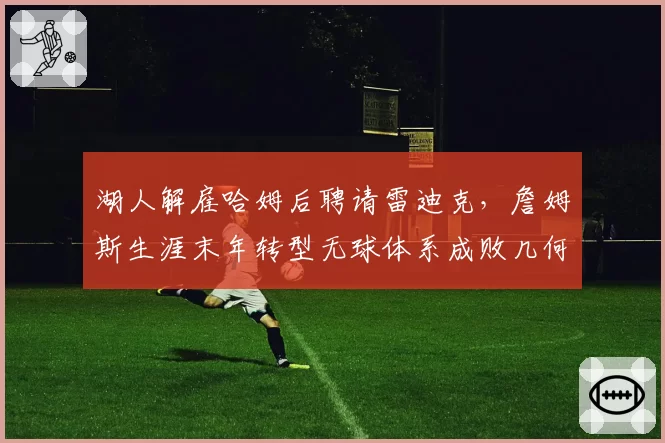湖人解雇哈姆后聘请雷迪克,詹姆斯生涯末年转型无球体系成败几何