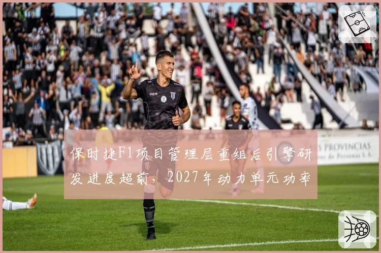 保时捷F1项目管理层重组后引擎研发进度超前,2027年动力单元功率目标达成率95%