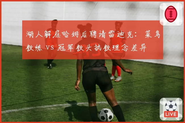 湖人解雇哈姆后聘请雷迪克:菜鸟教练 vs 冠军教头执教理念差异