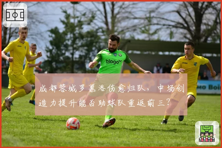 成都蓉城罗慕洛伤愈归队,中场创造力提升能否助球队重返前三?