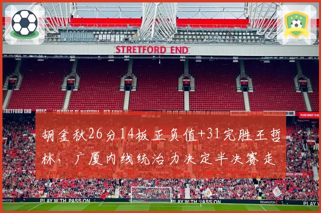 胡金秋26分14板正负值+31完胜王哲林,广厦内线统治力决定半决赛走势