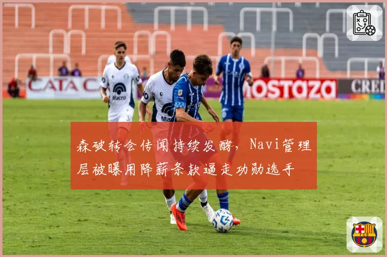 森破转会传闻持续发酵,Navi管理层被曝用降薪条款逼走功勋选手